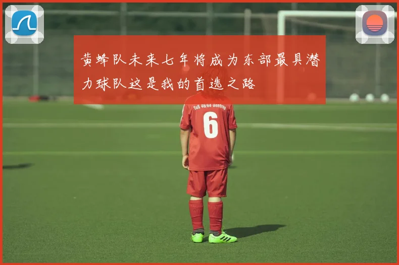 黄蜂队未来七年将成为东部最具潜力球队这是我的首选之路