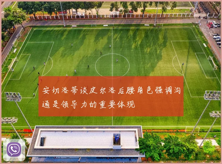 安切洛蒂谈皮尔洛后腰角色强调沟通是领导力的重要体现