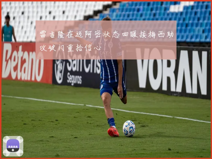 雷吉隆在迈阿密状态回暖接梅西助攻破门重拾信心