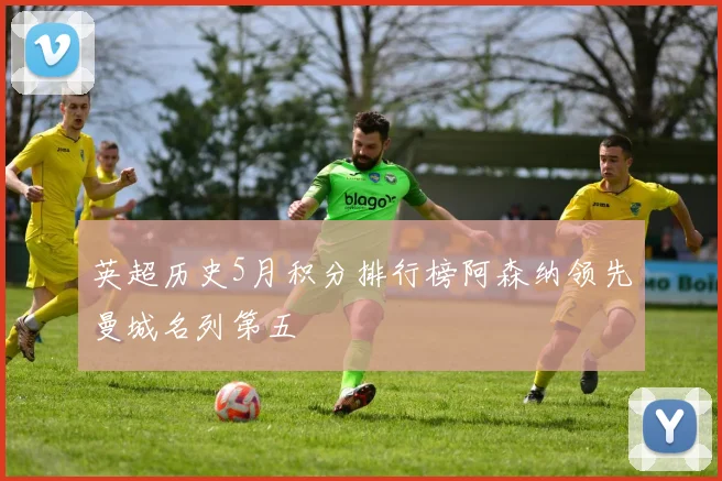 英超历史5月积分排行榜阿森纳领先曼城名列第五