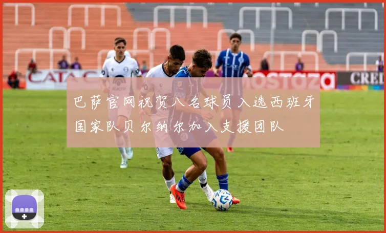 巴萨官网祝贺八名球员入选西班牙国家队贝尔纳尔加入支援团队