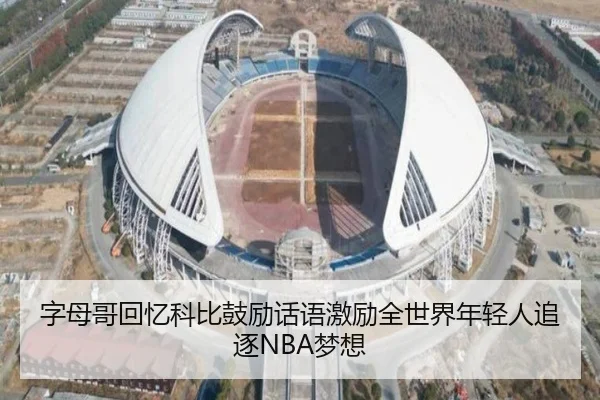 字母哥回忆科比鼓励话语激励全世界年轻人追逐NBA梦想